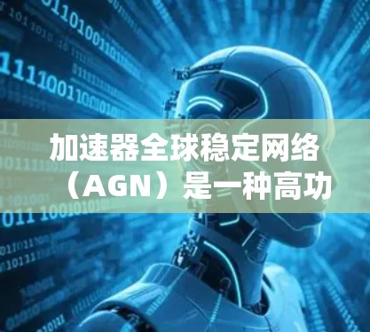 加速器全球稳定网络（AGN）是一种高功率的微流控加速器，通过精确控制电流来提高粒子加速效率，解决传统加速器中的能量损耗和不稳定问题。以下是对其作用、应用、性能优势及其挑战和未来方向的详细分析
