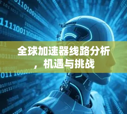 全球加速器线路分析,机遇与挑战 全球加速器线路分析,机遇与挑战