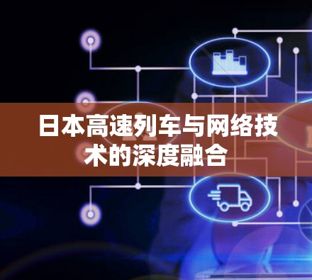 日本高速列车与网络技术的深度融合 日本高速列车与网络技术的深度融合