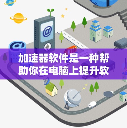 加速器软件是一种帮助你在电脑上提升软件运行速度的工具。如果你经常使用电脑软件,但发现运行速度慢,加速器软件可以帮助你提高效率。以下是一些常见的加速器软件推荐 加速器软件是一种帮助你在电脑上提升软件运行速度的工具。如果你经常使用电脑软件,但发现运行速度慢,加速器软件可以帮助你提高效率。以下是一些常见的加速器软件推荐