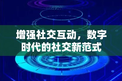 增强社交互动,数字时代的社交新范式 增强社交互动,数字时代的社交新范式