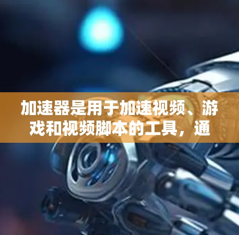 加速器是用于加速视频、游戏和视频脚本的工具，通过上传文件到服务器，服务器处理后返回给用户，从而加速下载速度。以下是关于加速器的详细指南