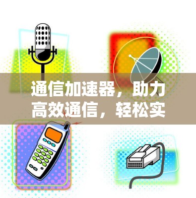 通信加速器，助力高效通信，轻松实现数据传输最大化