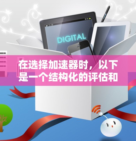 在选择加速器时，以下是一个结构化的评估和推荐，帮助你做出明智的选择