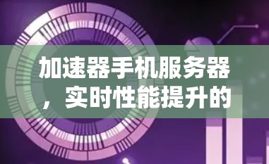加速器手机服务器，实时性能提升的秘密