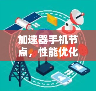 加速器手机节点，性能优化与未来趋势