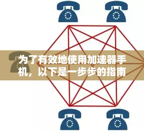 为了有效地使用加速器手机，以下是一步步的指南