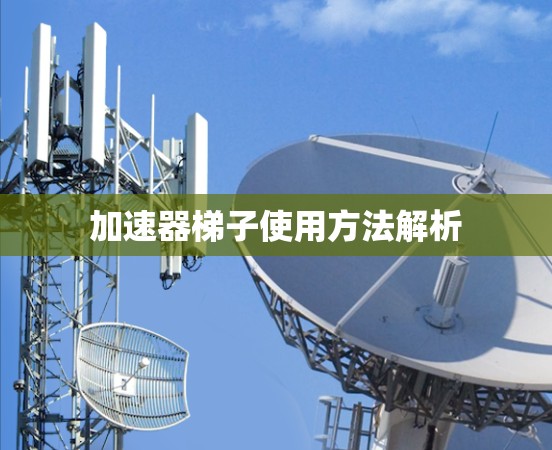 加速器梯子使用方法解析 加速器梯子使用方法解析