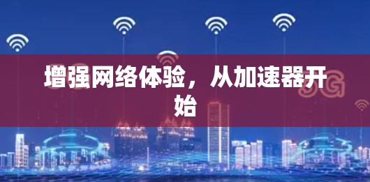 增强网络体验,从加速器开始 增强网络体验,从加速器开始