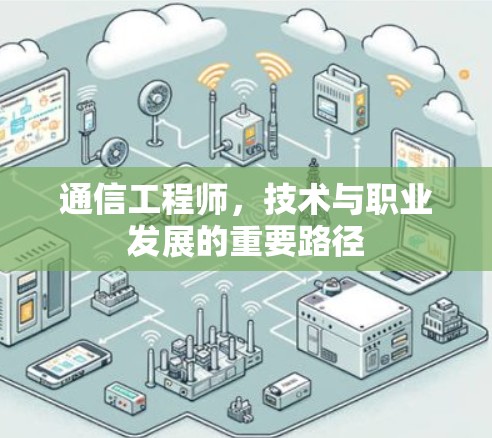 通信工程师,技术与职业发展的重要路径 通信工程师,技术与职业发展的重要路径