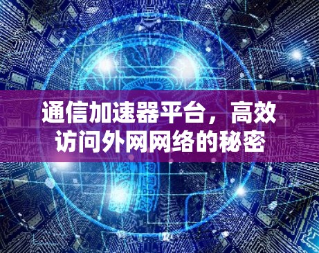通信加速器平台，高效访问外网网络的秘密