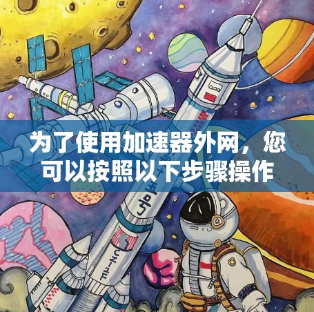 为了使用加速器外网，您可以按照以下步骤操作