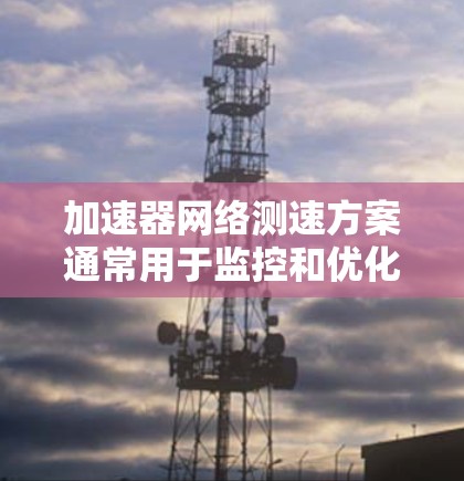 加速器网络测速方案通常用于监控和优化网络流量,以确保数据传输速率正常,并减少延迟。以下是一些常见的加速器网络测速方案的步骤和过程 加速器网络测速方案通常用于监控和优化网络流量,以确保数据传输速率正常,并减少延迟。以下是一些常见的加速器网络测速方案的步骤和过程