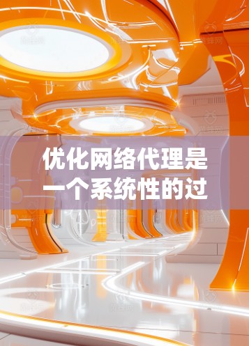 优化网络代理是一个系统性的过程,需要从多个方面入手,以确保网络加载速度和性能。以下是一个优化网络代理的详细指南 优化网络代理是一个系统性的过程,需要从多个方面入手,以确保网络加载速度和性能。以下是一个优化网络代理的详细指南