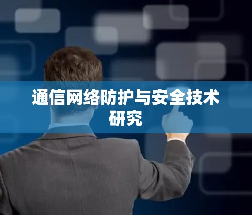通信网络防护与安全技术研究 通信网络防护与安全技术研究