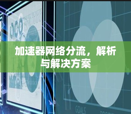 加速器网络分流，解析与解决方案