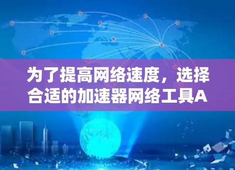 为了提高网络速度,选择合适的加速器网络工具APP是一个不错的选择。以下是一个系统化的指南,帮助你更好地理解和使用这些工具 为了提高网络速度,选择合适的加速器网络工具APP是一个不错的选择。以下是一个系统化的指南,帮助你更好地理解和使用这些工具