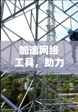 加速网络工具,助力高效数据传输 加速网络工具,助力高效数据传输