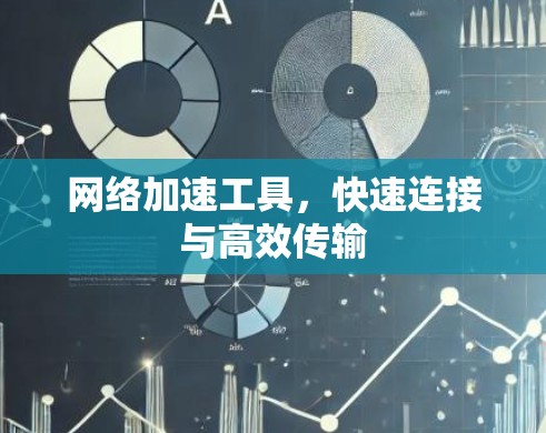 网络加速工具,快速连接与高效传输 网络加速工具,快速连接与高效传输