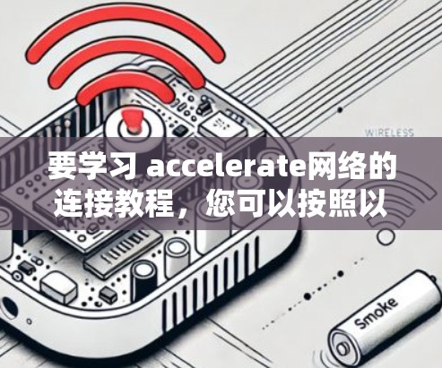 要学习 accelerate网络的连接教程,您可以按照以下步骤进行 要学习 accelerate网络的连接教程,您可以按照以下步骤进行