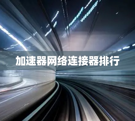 加速器网络连接器排行 加速器网络连接器排行