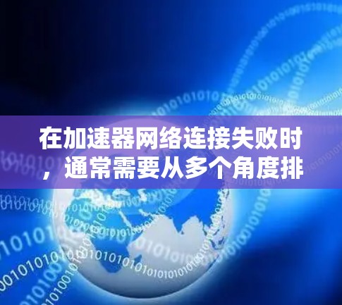 在加速器网络连接失败时,通常需要从多个角度排查原因并解决问题。以下是一步步的解决方案 在加速器网络连接失败时,通常需要从多个角度排查原因并解决问题。以下是一步步的解决方案
