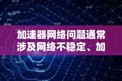 加速器网络问题通常涉及网络不稳定、加速器本身的问题、连接方式的限制以及用户使用的习惯。以下是对加速器网络问题的详细分析和解决方案