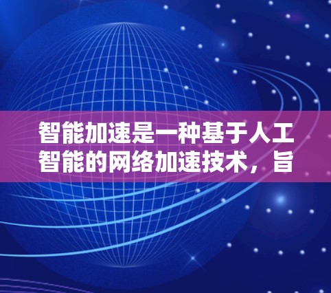 智能加速是一种基于人工智能的网络加速技术，旨在通过动态调整和优化，提高用户在网页和网站上的加载速度。以下是对智能加速的详细总结和分析