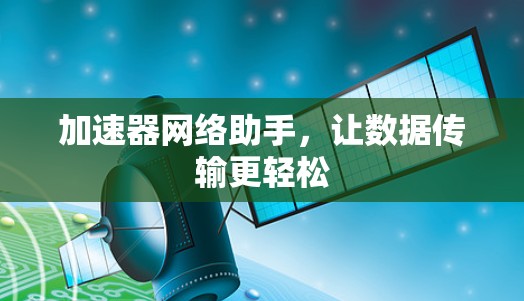 加速器网络助手，让数据传输更轻松