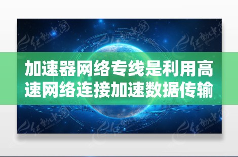 加速器网络专线是利用高速网络连接加速数据传输的网络设备,结合加速器,通过高速网络实现数据传输的最佳效果。以下是关于加速器网络专线的详细说明 加速器网络专线是利用高速网络连接加速数据传输的网络设备,结合加速器,通过高速网络实现数据传输的最佳效果。以下是关于加速器网络专线的详细说明