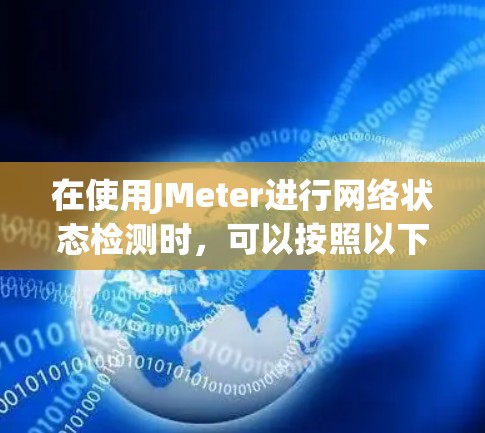 在使用JMeter进行网络状态检测时,可以按照以下步骤进行,帮助你高效地评估网络性能 在使用JMeter进行网络状态检测时,可以按照以下步骤进行,帮助你高效地评估网络性能