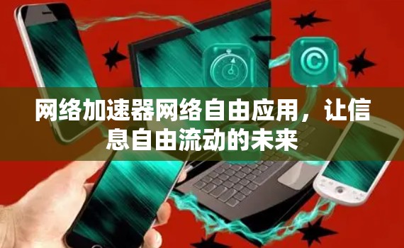 网络加速器网络自由应用，让信息自由流动的未来