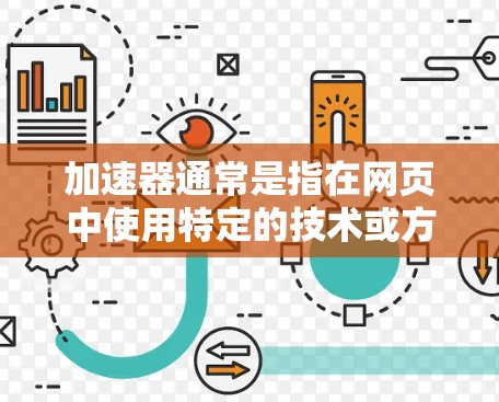 加速器通常是指在网页中使用特定的技术或方法来提高访问速度和性能。以下是一些常见的加速器技术及其作用