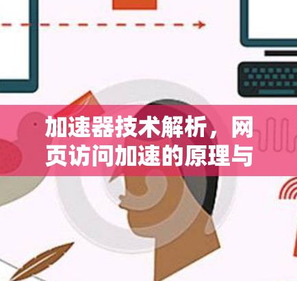 加速器技术解析，网页访问加速的原理与应用