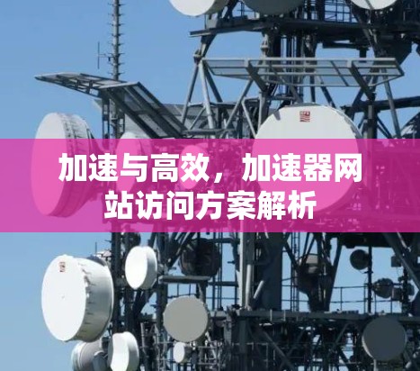 加速与高效，加速器网站访问方案解析