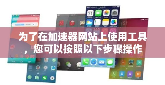 为了在加速器网站上使用工具,您可以按照以下步骤操作 为了在加速器网站上使用工具,您可以按照以下步骤操作