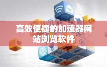 高效便捷的加速器网站浏览软件 高效便捷的加速器网站浏览软件