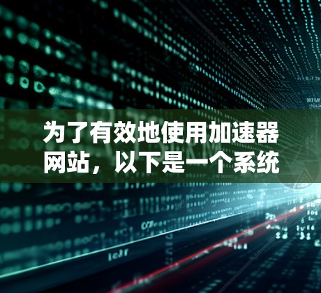 为了有效地使用加速器网站,以下是一个系统性的指南 为了有效地使用加速器网站,以下是一个系统性的指南