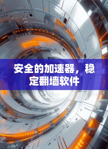 安全的加速器，稳定翻墙软件