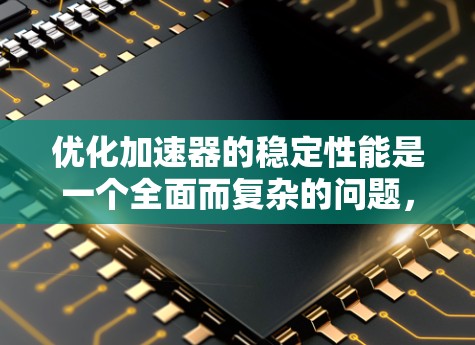 优化加速器的稳定性能是一个全面而复杂的问题,涉及到多个因素的综合调整。以下是一个结构化的解决方案指南,旨在帮助提升车辆在高速行驶时的稳定性和操控性 优化加速器的稳定性能是一个全面而复杂的问题,涉及到多个因素的综合调整。以下是一个结构化的解决方案指南,旨在帮助提升车辆在高速行驶时的稳定性和操控性
