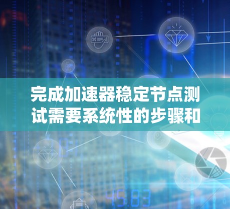 完成加速器稳定节点测试需要系统性的步骤和仔细的准备。以下是一个清晰的指南，帮助您成功完成这个测试