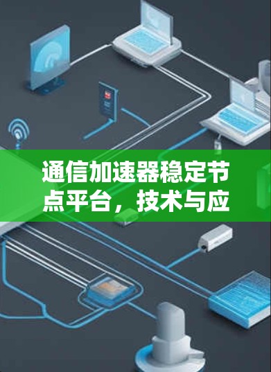 通信加速器稳定节点平台,技术与应用的深度融合 通信加速器稳定节点平台,技术与应用的深度融合