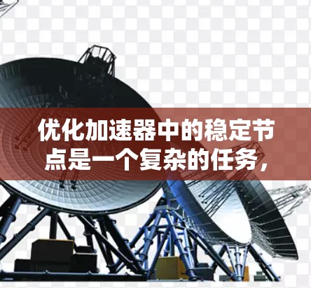 优化加速器中的稳定节点是一个复杂的任务，需要从多个方面进行全面的检查和优化。以下是一步步的解决方案