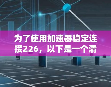 为了使用加速器稳定连接226，以下是一个清晰的步骤指南
