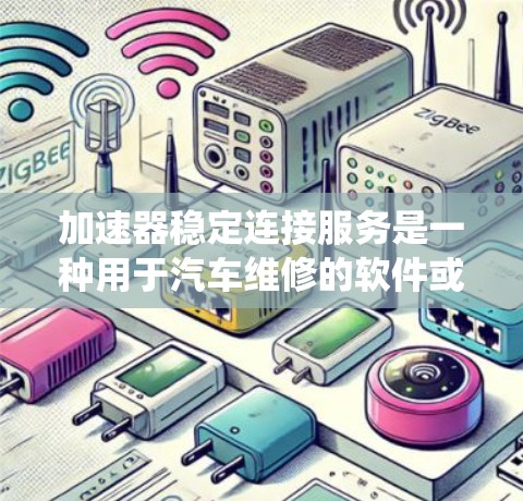 加速器稳定连接服务是一种用于汽车维修的软件或应用程序，旨在维护车辆的加速系统。它通过连接和维护加速器，确保车辆的稳定性和可靠性。用户可以通过以下步骤使用加速器稳定连接服务