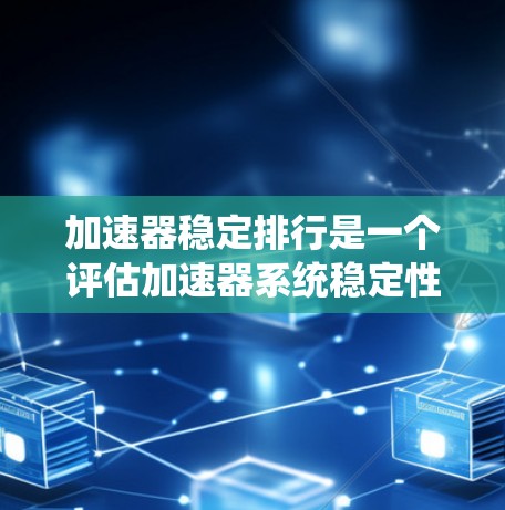 加速器稳定排行是一个评估加速器系统稳定性的评分标准,旨在衡量系统在加速过程中稳定性和可靠性的指标。以下是对该概念的详细分析 加速器稳定排行是一个评估加速器系统稳定性的评分标准,旨在衡量系统在加速过程中稳定性和可靠性的指标。以下是对该概念的详细分析