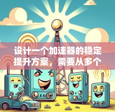 设计一个加速器的稳定提升方案，需要从多个关键环节入手，确保在加速过程中系统稳定、可靠，提高车辆性能和安全性。以下是一个有序的思考过程和解决方案
