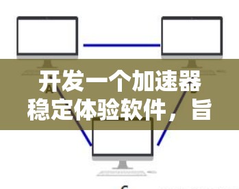 开发一个加速器稳定体验软件，旨在帮助用户测试不同显卡加速器的稳定性和性能。以下是一个结构化的介绍，涵盖软件的功能、开发步骤、用户需求以及推广建议