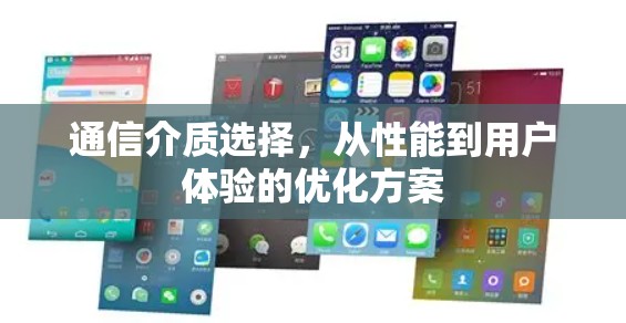 通信介质选择，从性能到用户体验的优化方案