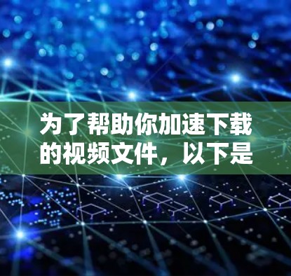 为了帮助你加速下载的视频文件，以下是一些步骤和方法